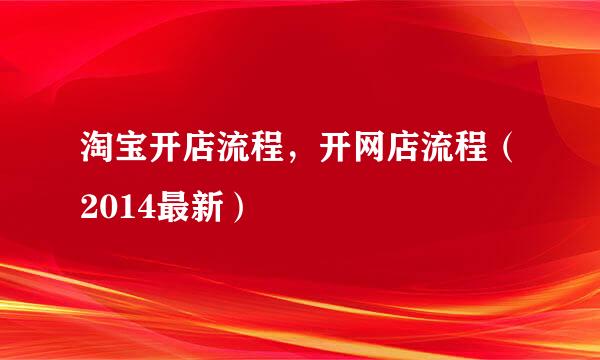 淘宝开店流程，开网店流程（2014最新）