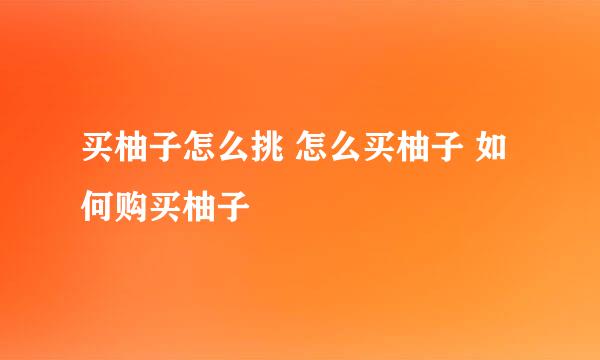 买柚子怎么挑 怎么买柚子 如何购买柚子