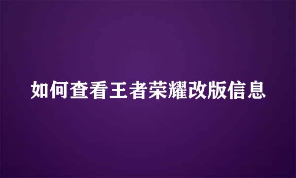 如何查看王者荣耀改版信息