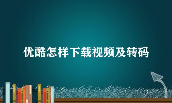 优酷怎样下载视频及转码