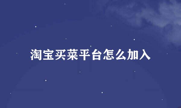 淘宝买菜平台怎么加入