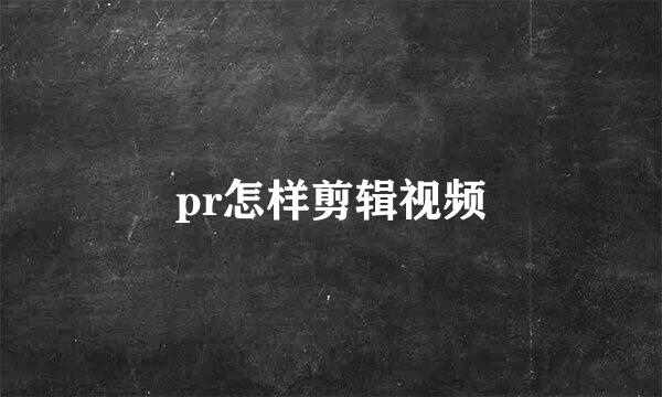pr怎样剪辑视频