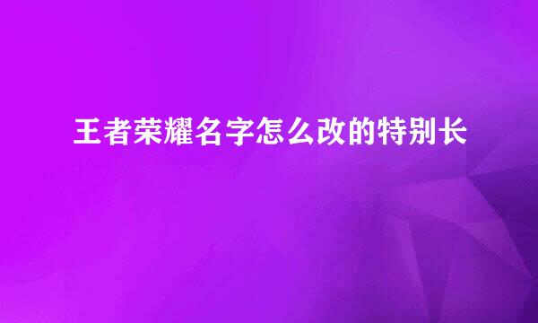 王者荣耀名字怎么改的特别长