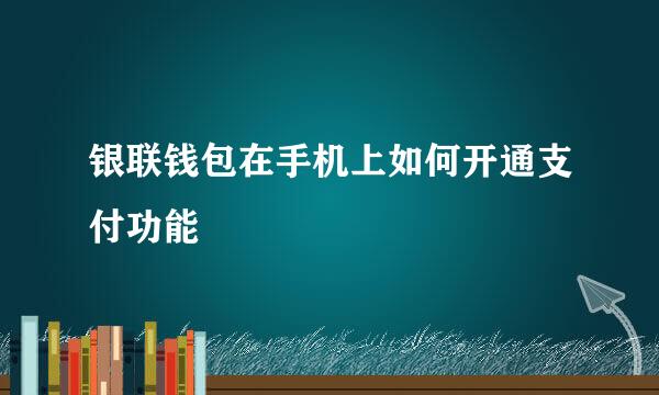 银联钱包在手机上如何开通支付功能