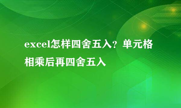 excel怎样四舍五入？单元格相乘后再四舍五入