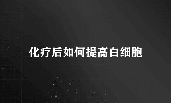 化疗后如何提高白细胞