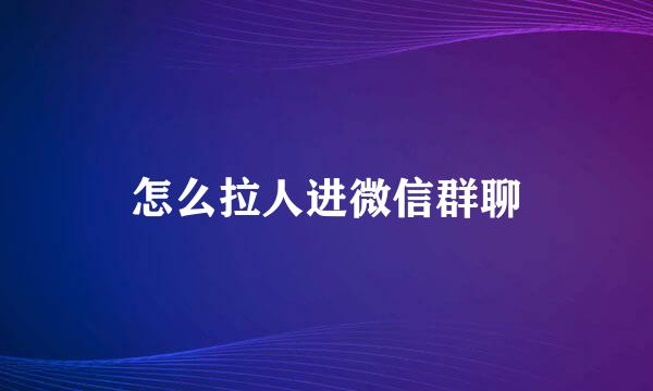 怎么拉人进微信群聊