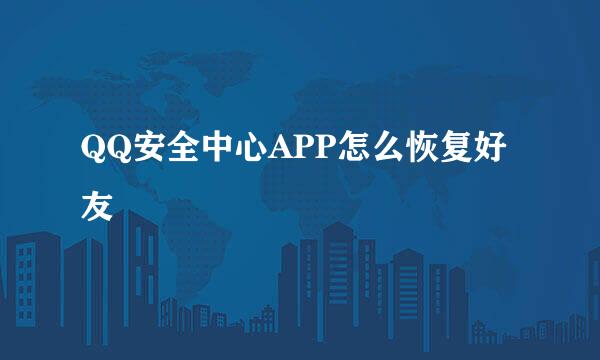 QQ安全中心APP怎么恢复好友