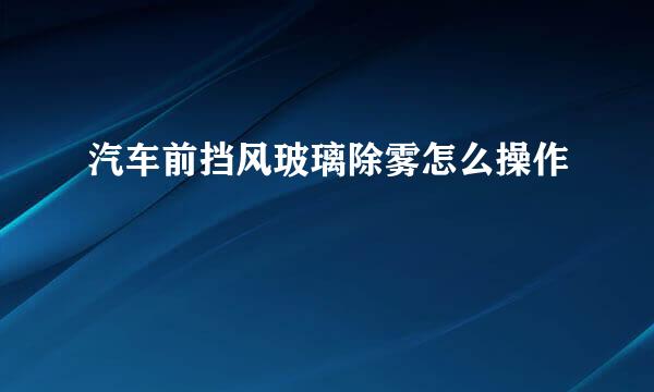 汽车前挡风玻璃除雾怎么操作