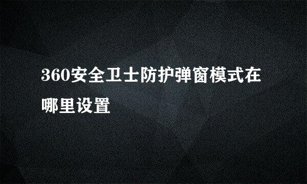 360安全卫士防护弹窗模式在哪里设置