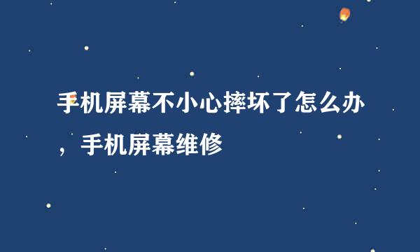 手机屏幕不小心摔坏了怎么办，手机屏幕维修
