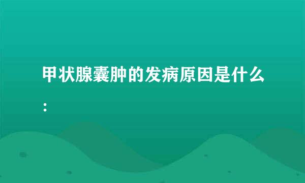 甲状腺囊肿的发病原因是什么：