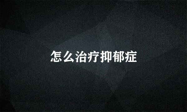 怎么治疗抑郁症