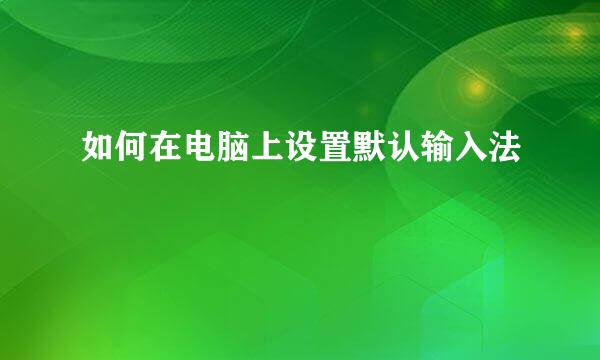 如何在电脑上设置默认输入法