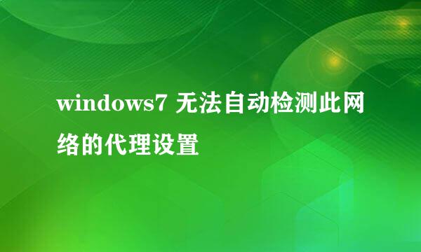 windows7 无法自动检测此网络的代理设置