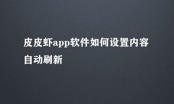 皮皮虾app软件如何设置内容自动刷新