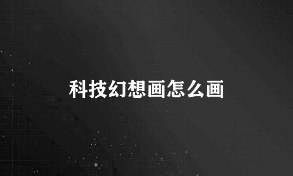 科技幻想画怎么画