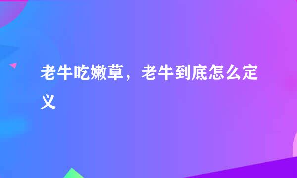 老牛吃嫩草，老牛到底怎么定义