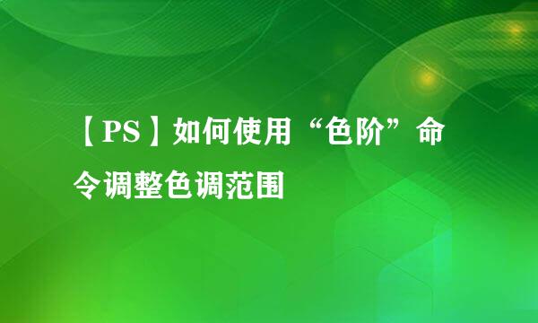 【PS】如何使用“色阶”命令调整色调范围