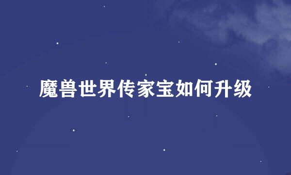 魔兽世界传家宝如何升级
