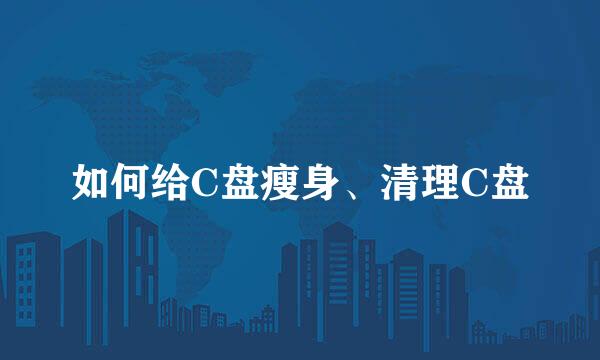 如何给C盘瘦身、清理C盘