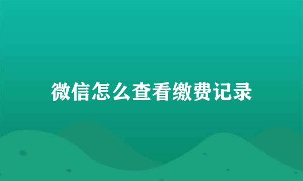 微信怎么查看缴费记录