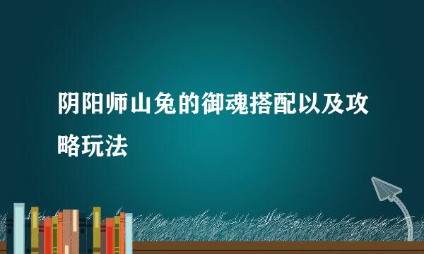 阴阳师山兔的御魂搭配以及攻略玩法