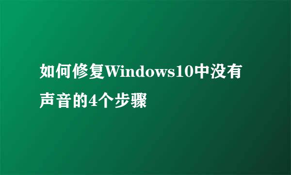 如何修复Windows10中没有声音的4个步骤