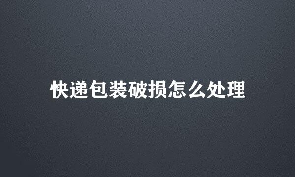 快递包装破损怎么处理