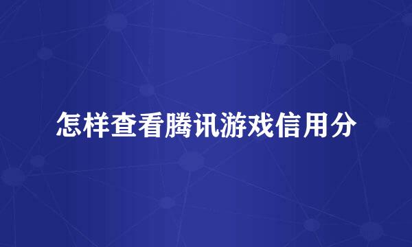 怎样查看腾讯游戏信用分