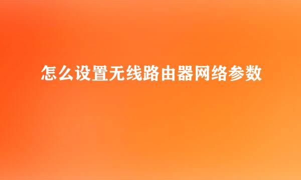 怎么设置无线路由器网络参数