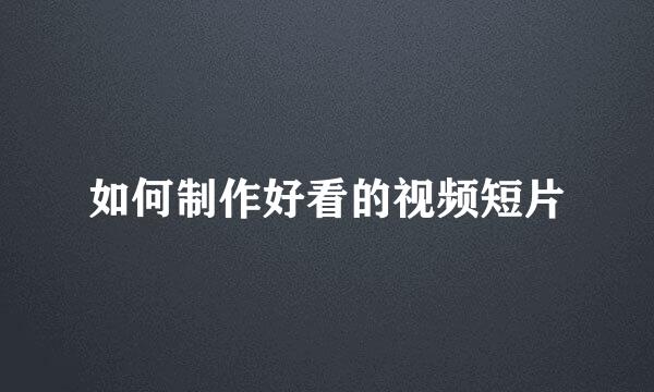 如何制作好看的视频短片