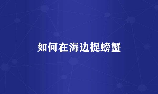 如何在海边捉螃蟹