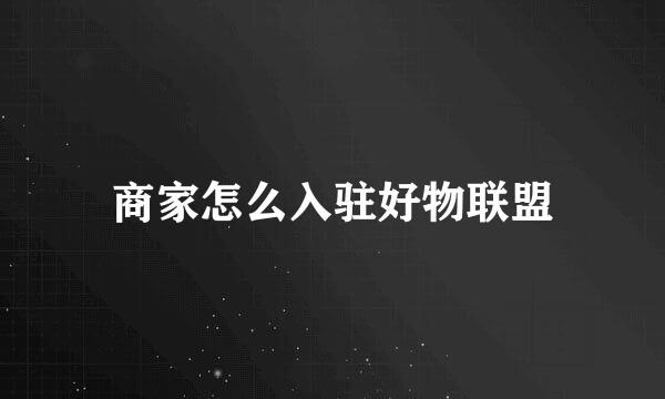 商家怎么入驻好物联盟