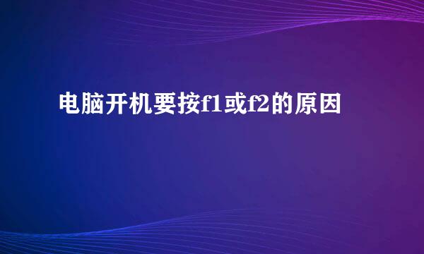 电脑开机要按f1或f2的原因