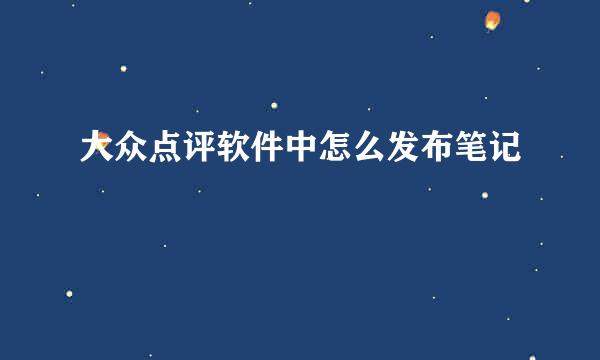 大众点评软件中怎么发布笔记