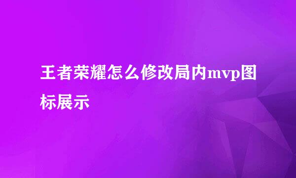 王者荣耀怎么修改局内mvp图标展示