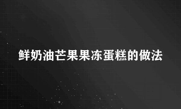 鲜奶油芒果果冻蛋糕的做法