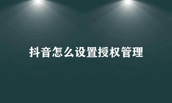 抖音怎么设置授权管理