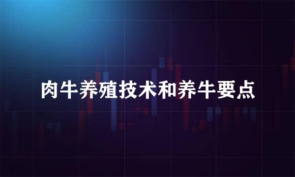肉牛养殖技术和养牛要点
