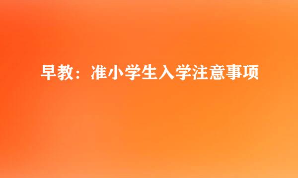 早教：准小学生入学注意事项