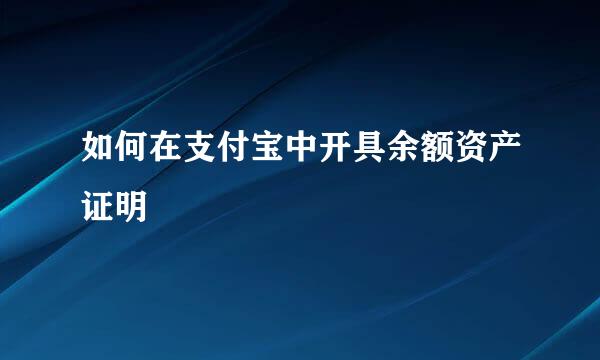 如何在支付宝中开具余额资产证明