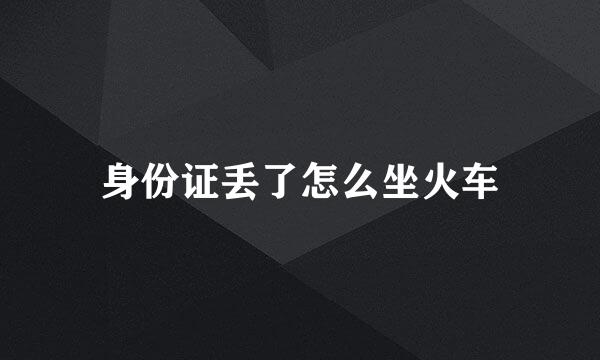 身份证丢了怎么坐火车