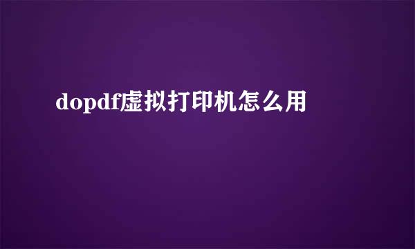 dopdf虚拟打印机怎么用