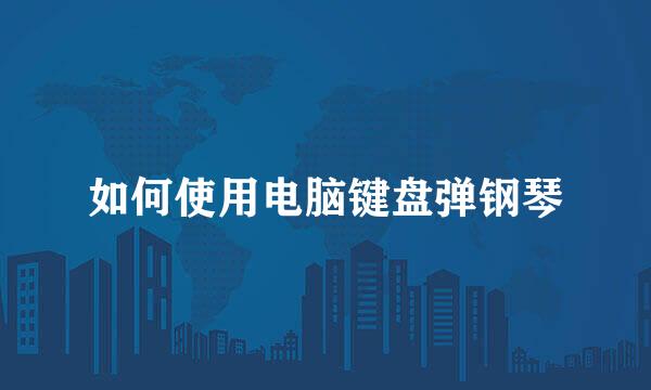 如何使用电脑键盘弹钢琴