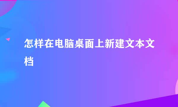 怎样在电脑桌面上新建文本文档