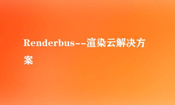 Renderbus--渲染云解决方案