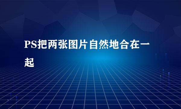 PS把两张图片自然地合在一起