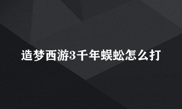 造梦西游3千年蜈蚣怎么打
