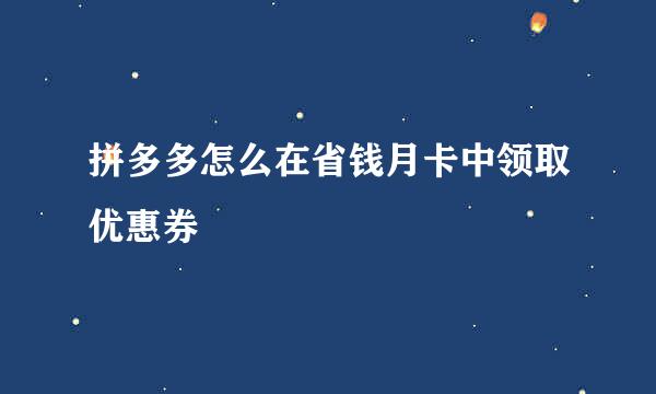 拼多多怎么在省钱月卡中领取优惠券